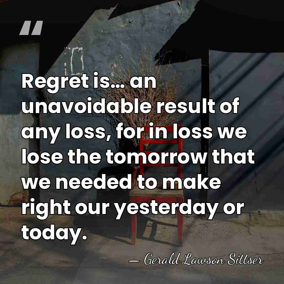 Regret is… an unavoidable result of any loss, for in loss we&hellip; - Gerald Lawson Sittser