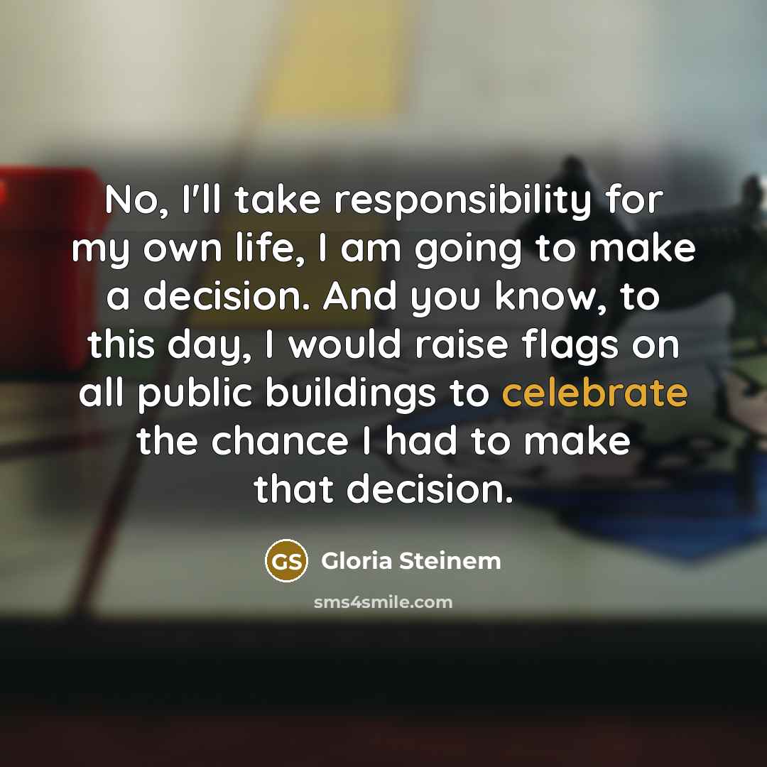 “No, I'll take responsibility for my own life, I am…” quote by Gloria Steinem