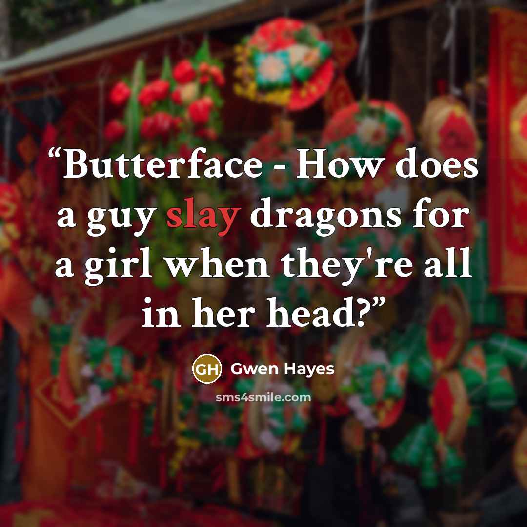 “Butterface - How does a guy slay dragons for a girl when they're all in her head?” quote by Gwen Hayes