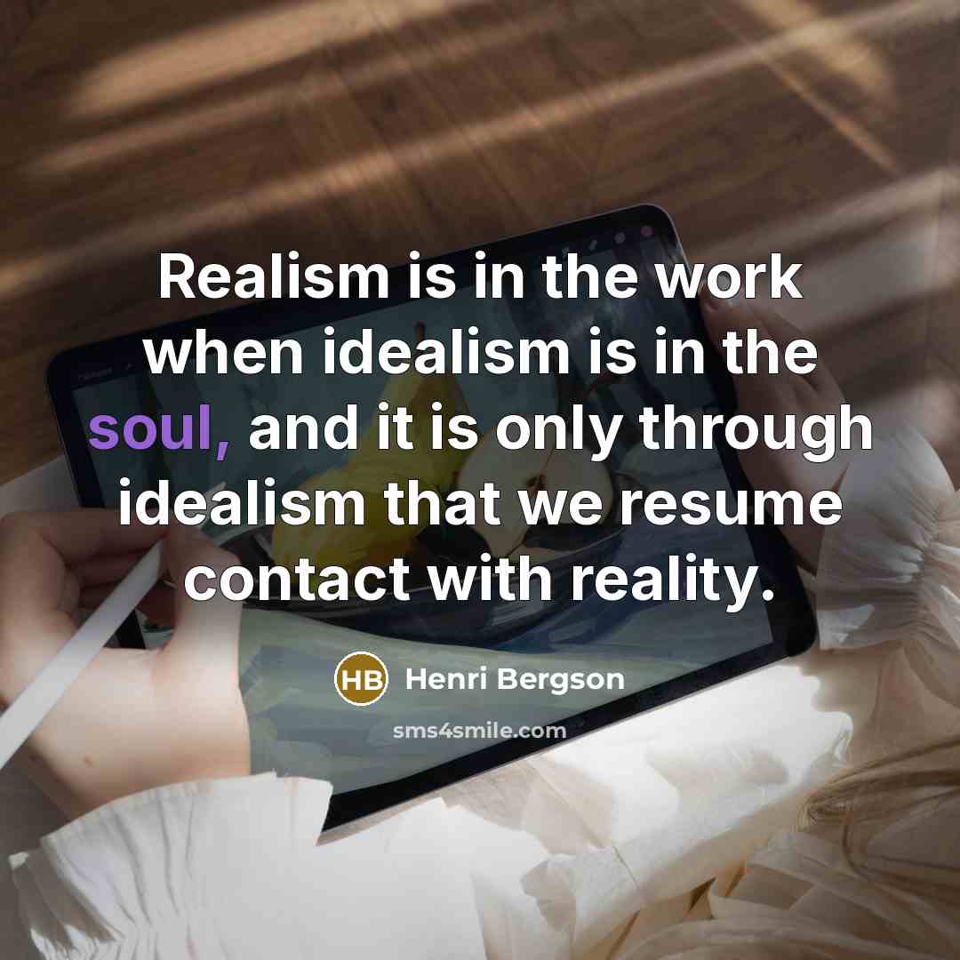 “Realism is in the work when idealism is in the…” quote by Henri Bergson