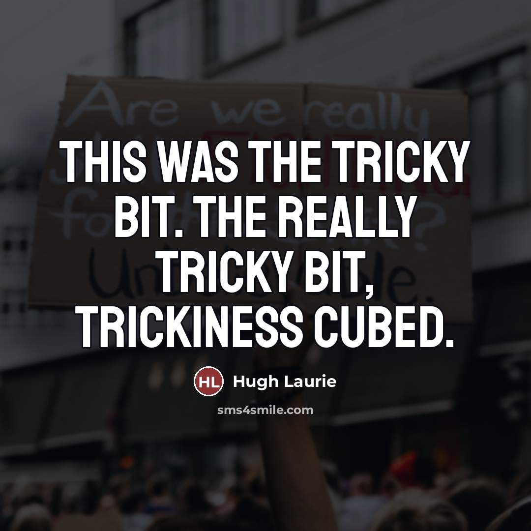 “This was the tricky bit. The really tricky bit, trickiness…” quote by Hugh Laurie