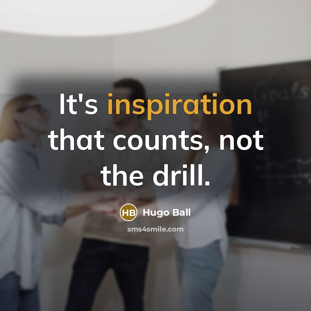 “It's inspiration that counts, not the drill.” quote by Hugo Ball