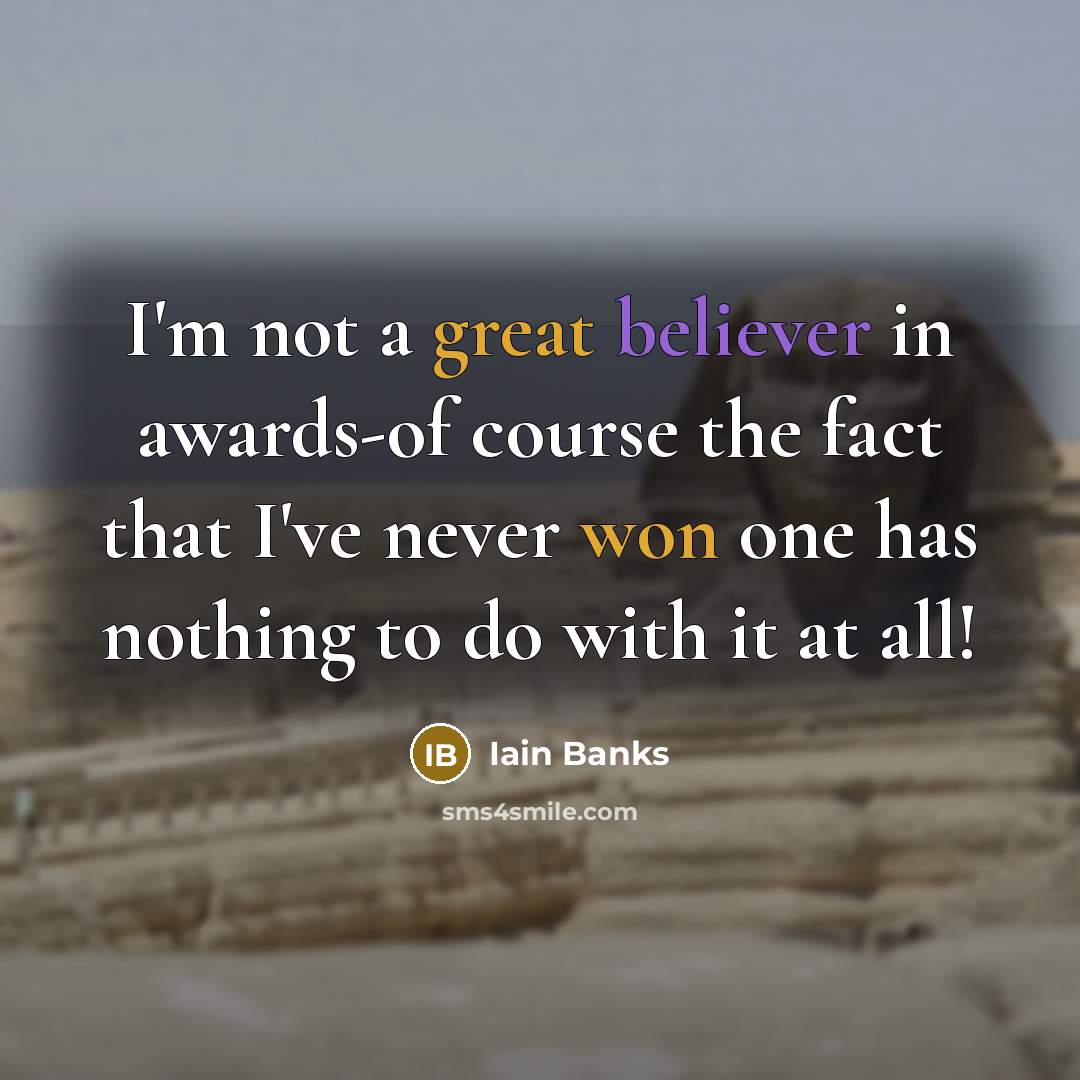 “I'm not a great believer in awards-of course the fact that I've never won one has nothing to do with it at all!” quote by Iain Banks