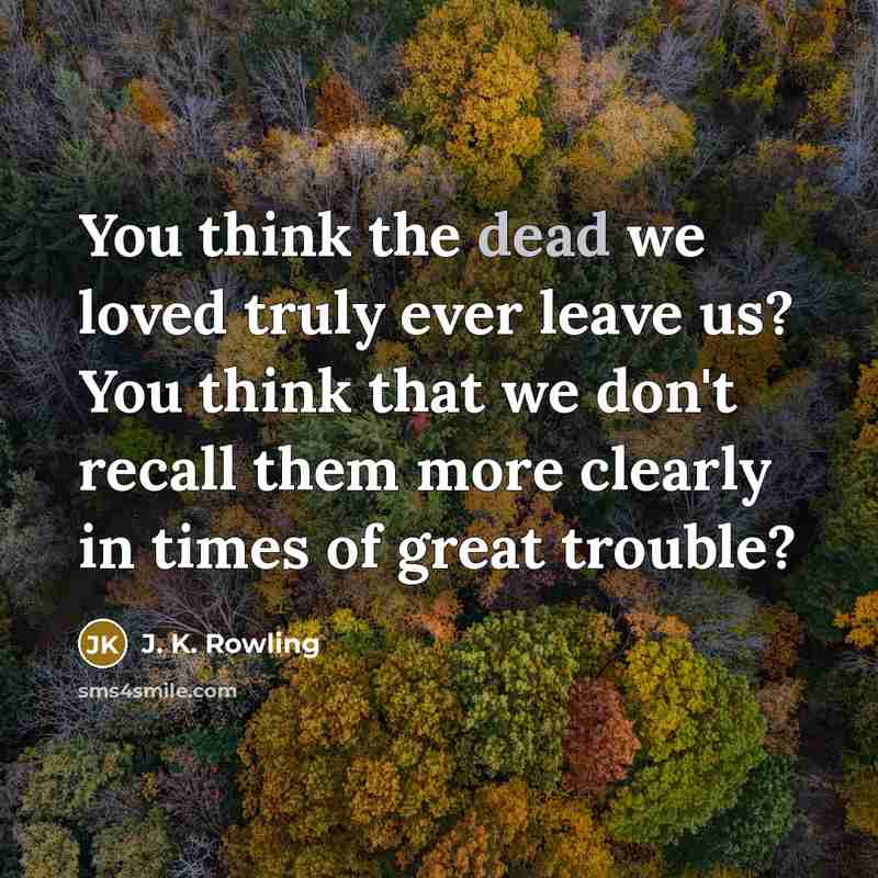 “You think the dead we loved truly ever leave us?…” quote by J. K. Rowling