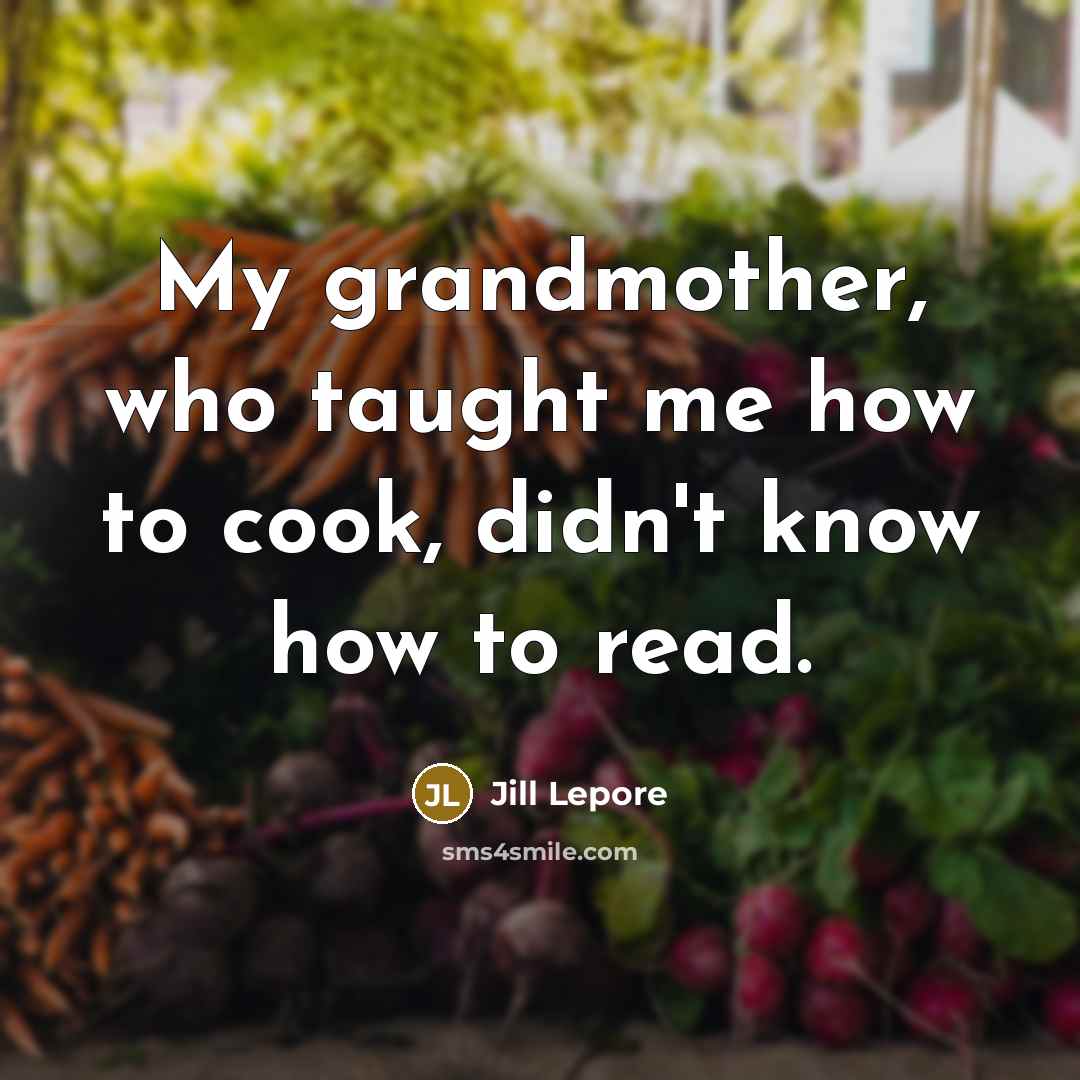 “My grandmother, who taught me how to cook, didn't know…” quote by Jill Lepore