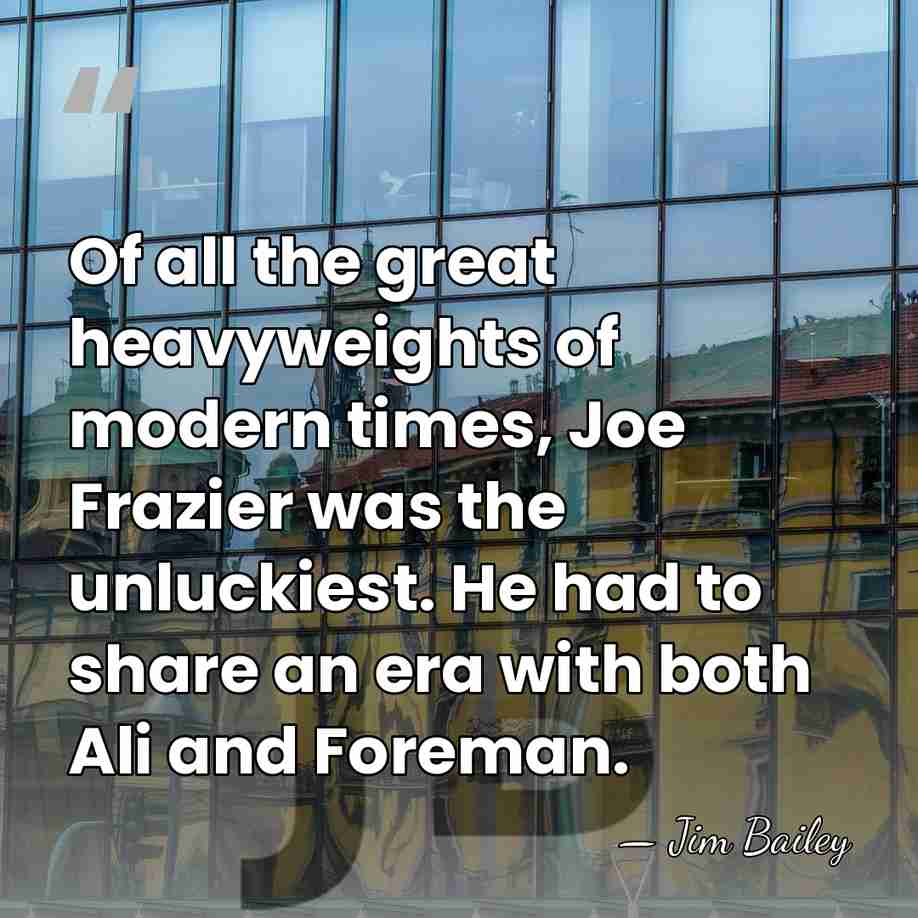 Of all the great heavyweights of modern times, Joe Frazier was the&hellip; - Jim Bailey