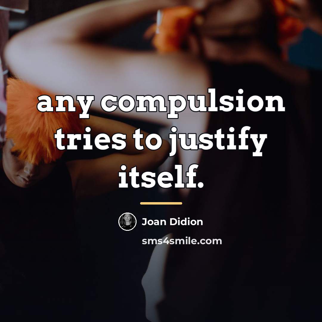 “any compulsion tries to justify itself.…” quote by Joan Didion