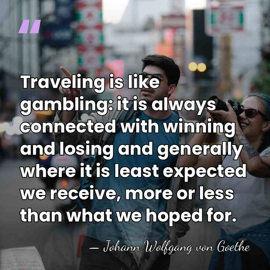 Traveling is like gambling: it is always connected with winning and losing&hellip; - Johann Wolfgang von Goethe