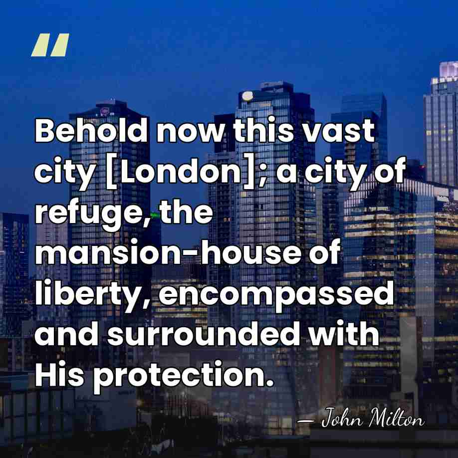 Behold now this vast city [London]; a city of refuge, the mansion-house&hellip; - John Milton