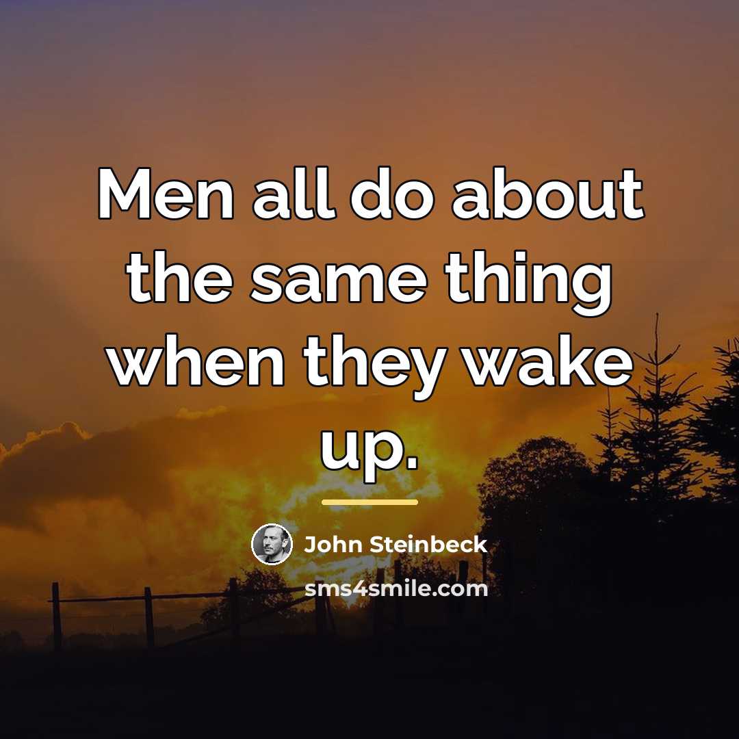 “Men all do about the same thing when they wake…” quote by John Steinbeck