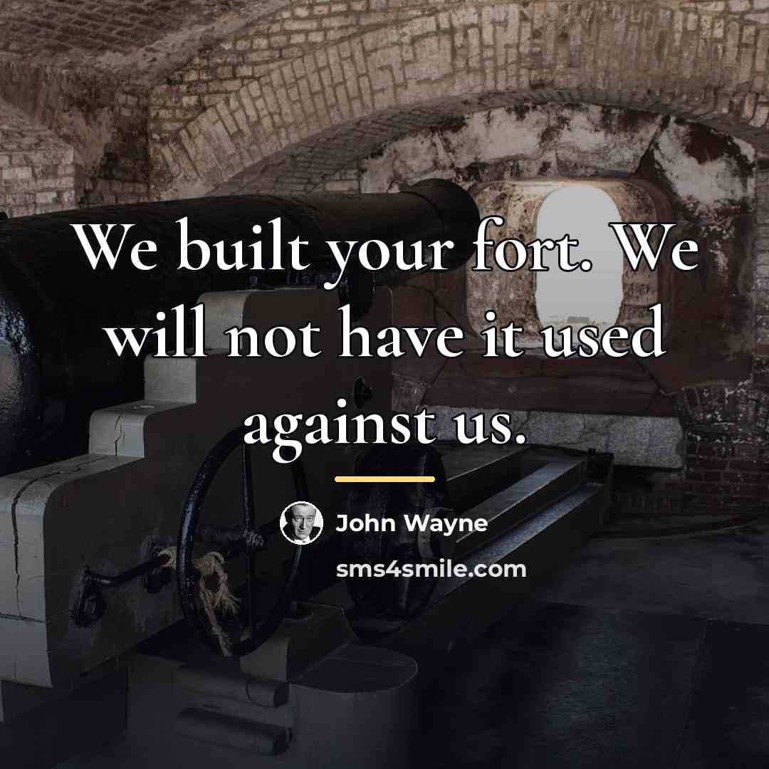 “We built your fort. We will not have it used…” quote by John Wayne