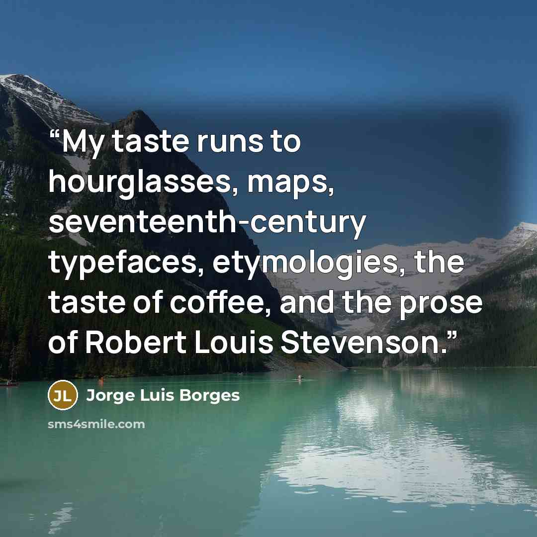 “My taste runs to hourglasses, maps, seventeenth-century typefaces, etymologies, the taste of coffee, and the prose of Robert Louis Stevenson.” quote by Jorge Luis Borges