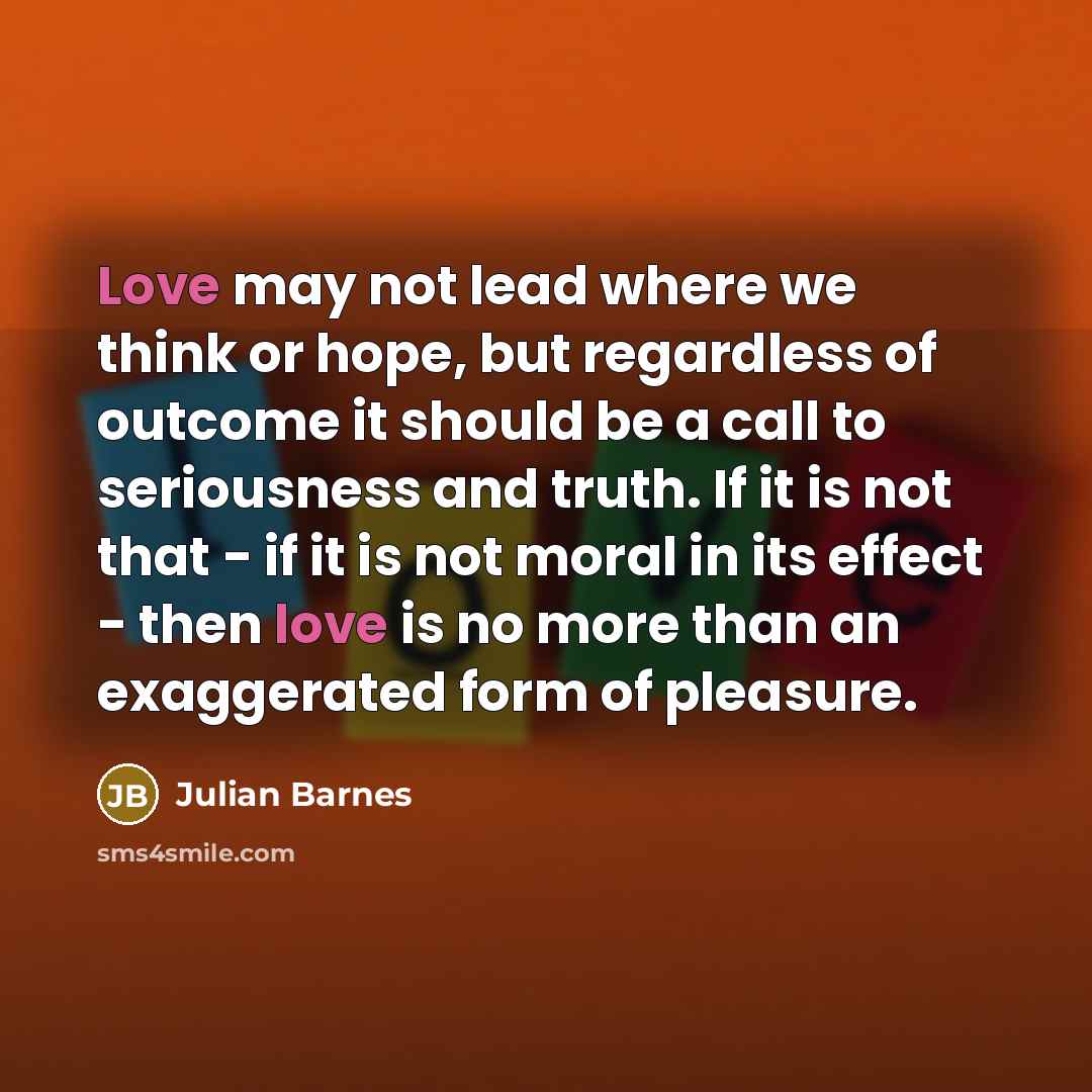 “Love may not lead where we think or hope, but…” quote by Julian Barnes
