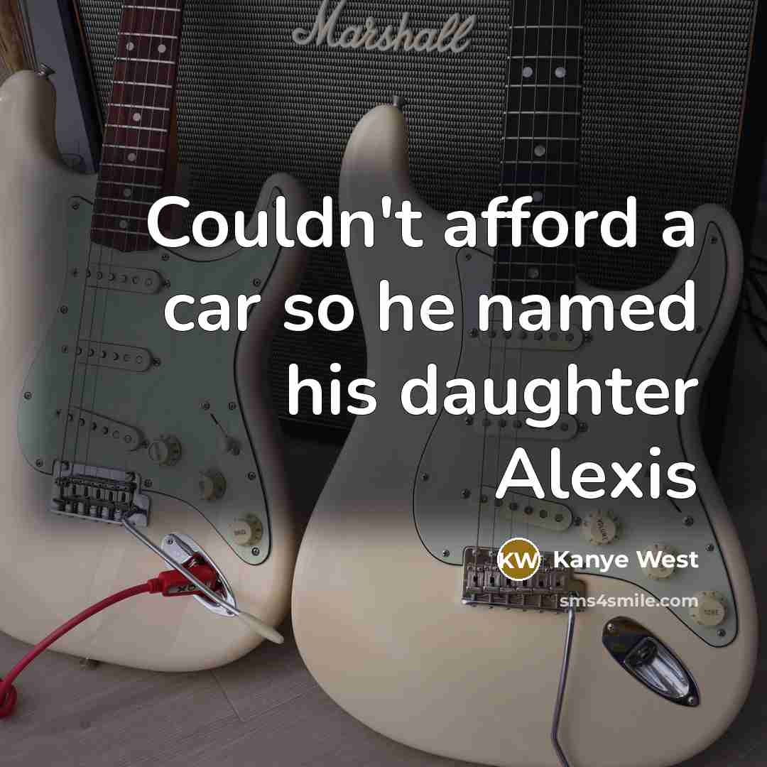 “Couldn't afford a car so he named his daughter Alexis…” quote by Kanye West