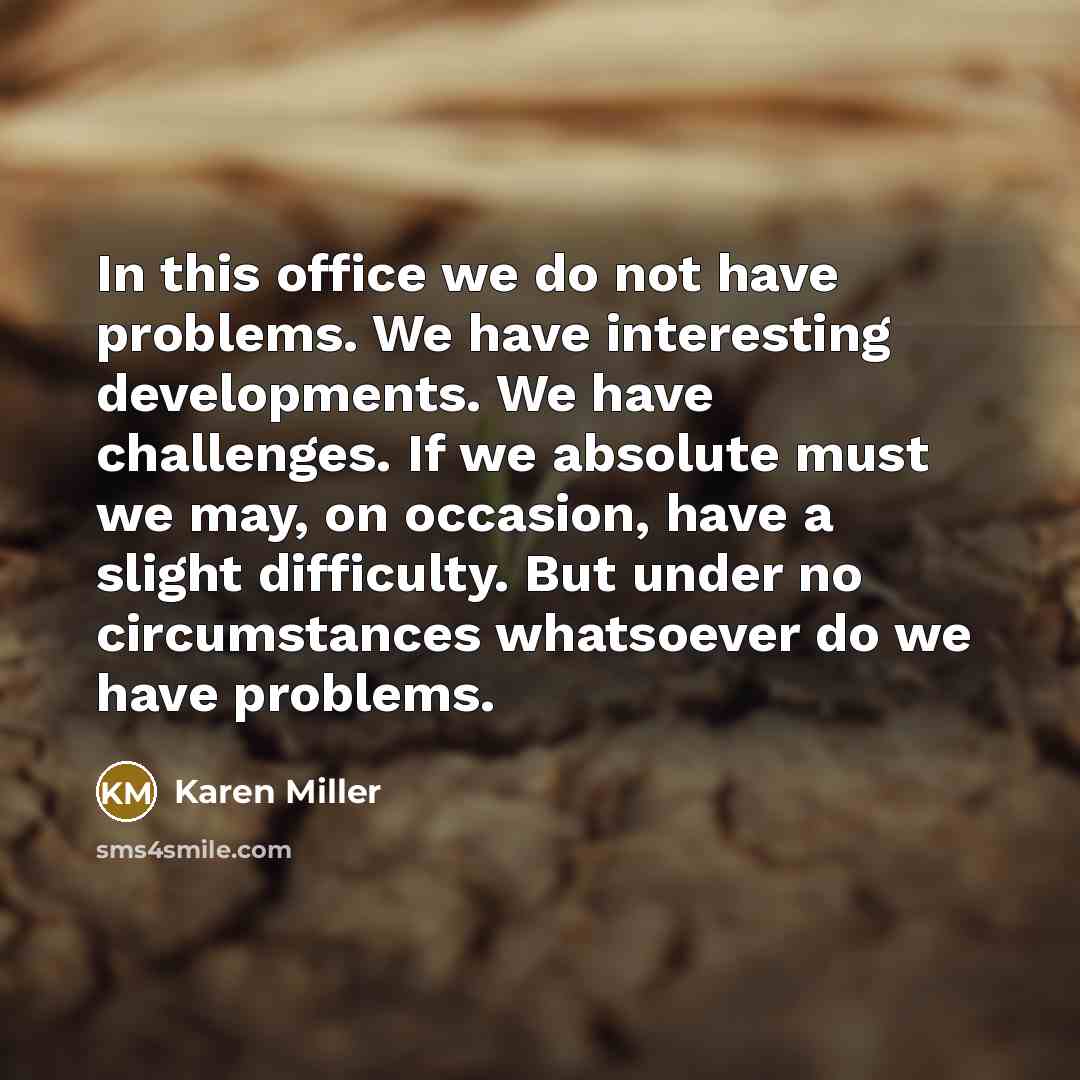 “In this office we do not have problems. We have…” quote by Karen Miller