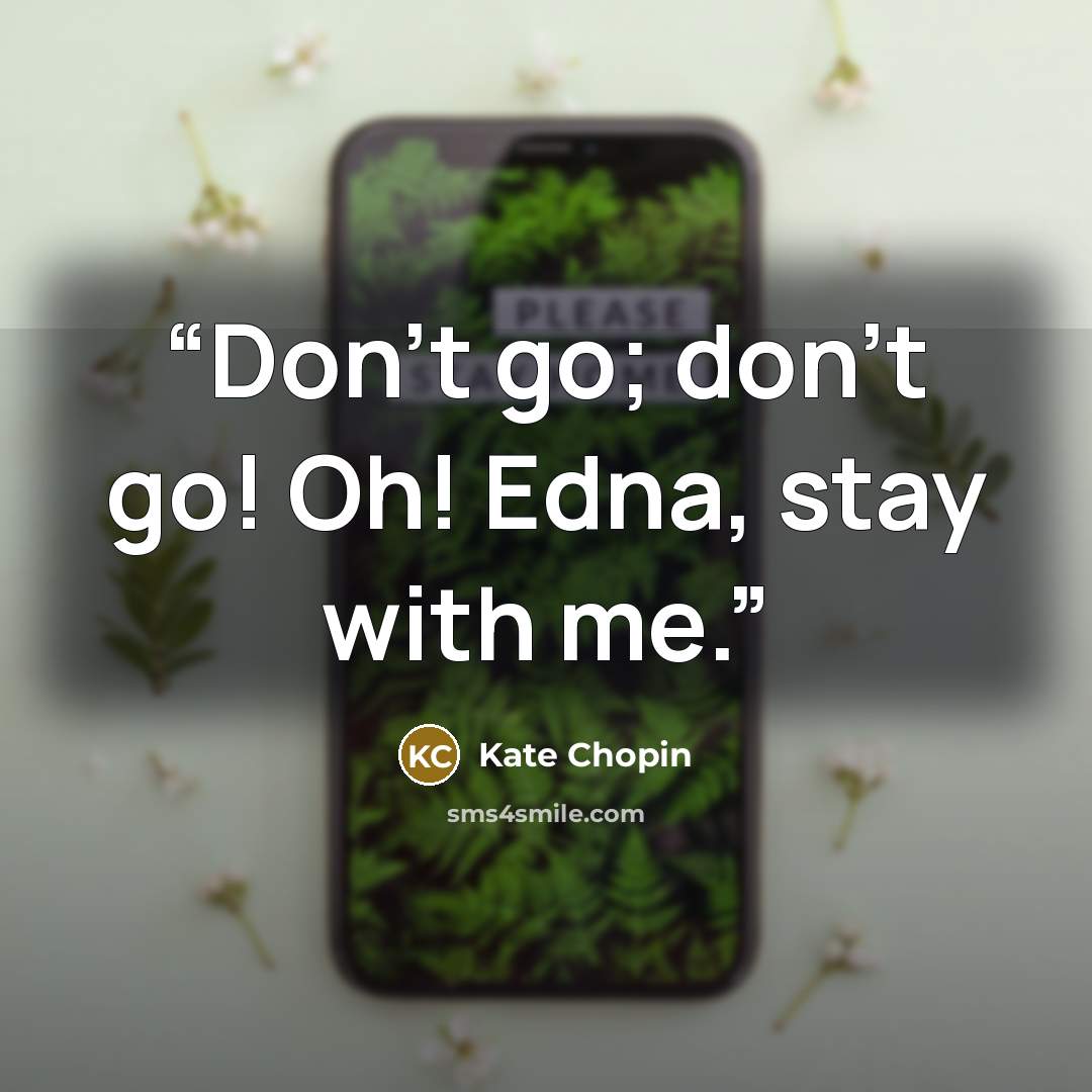 “Don't go; don't go! Oh! Edna, stay with me.” quote by Kate Chopin