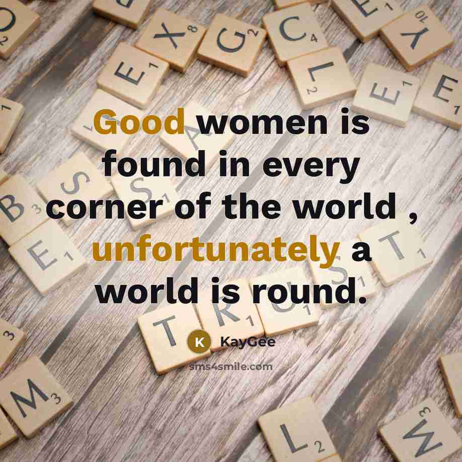 “Good women is found in every corner of the world , unfortunately a world is round.” quote by KayGee