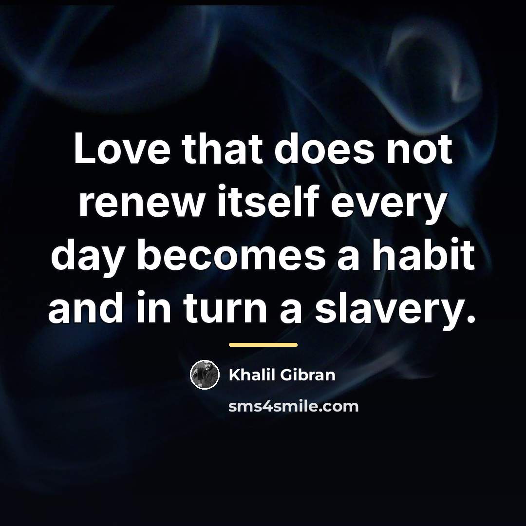 “Love that does not renew itself every day becomes a…” quote by Khalil Gibran