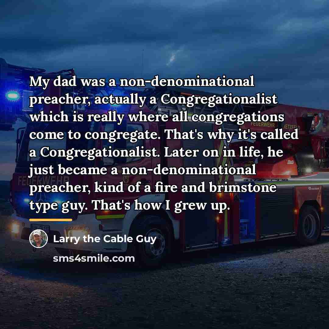 “My dad was a non-denominational preacher, actually a Congregationalist which…” quote by Larry the Cable Guy