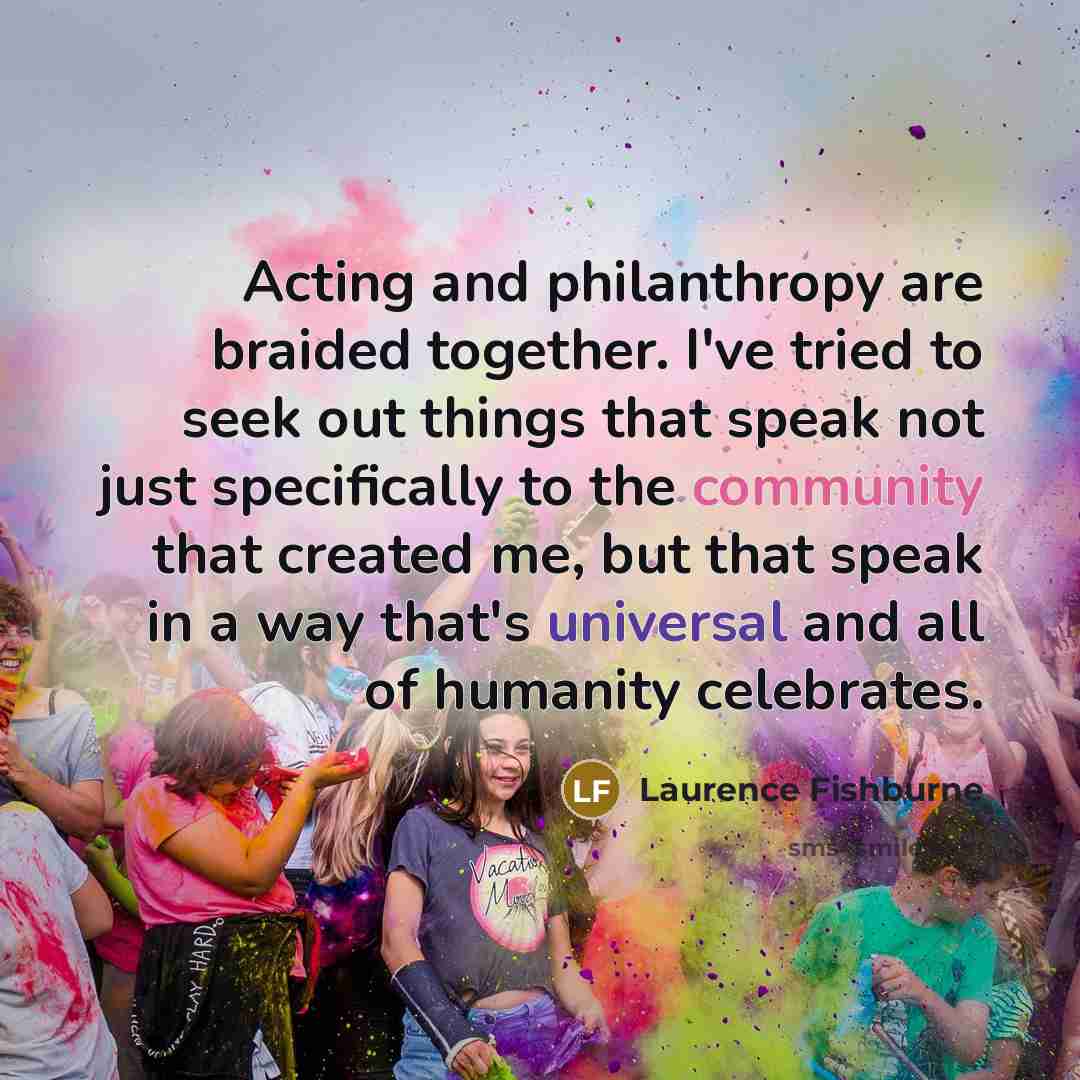 “Acting and philanthropy are braided together. I've tried to seek…” quote by Laurence Fishburne