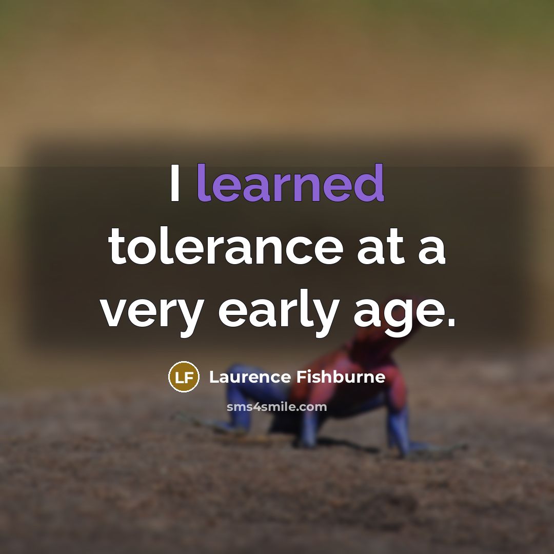 “I learned tolerance at a very early age.…” quote by Laurence Fishburne