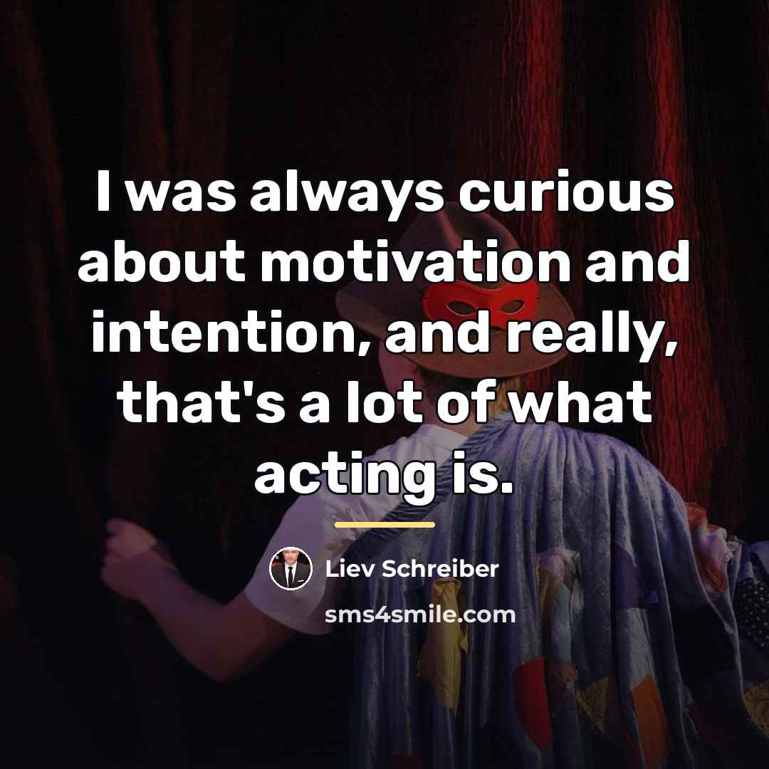 “I was always curious about motivation and intention, and really,…” quote by Liev Schreiber