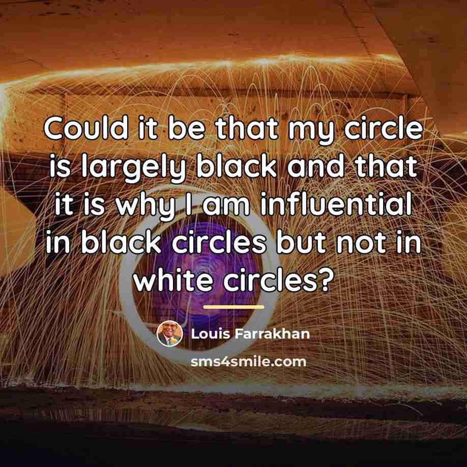 “Could it be that my circle is largely black and…” quote by Louis Farrakhan