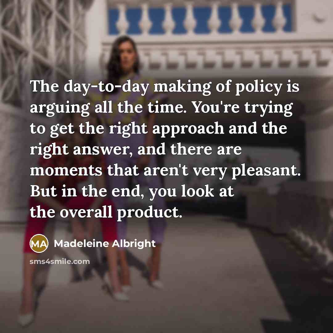 “The day-to-day making of policy is arguing all the time.…” quote by Madeleine Albright