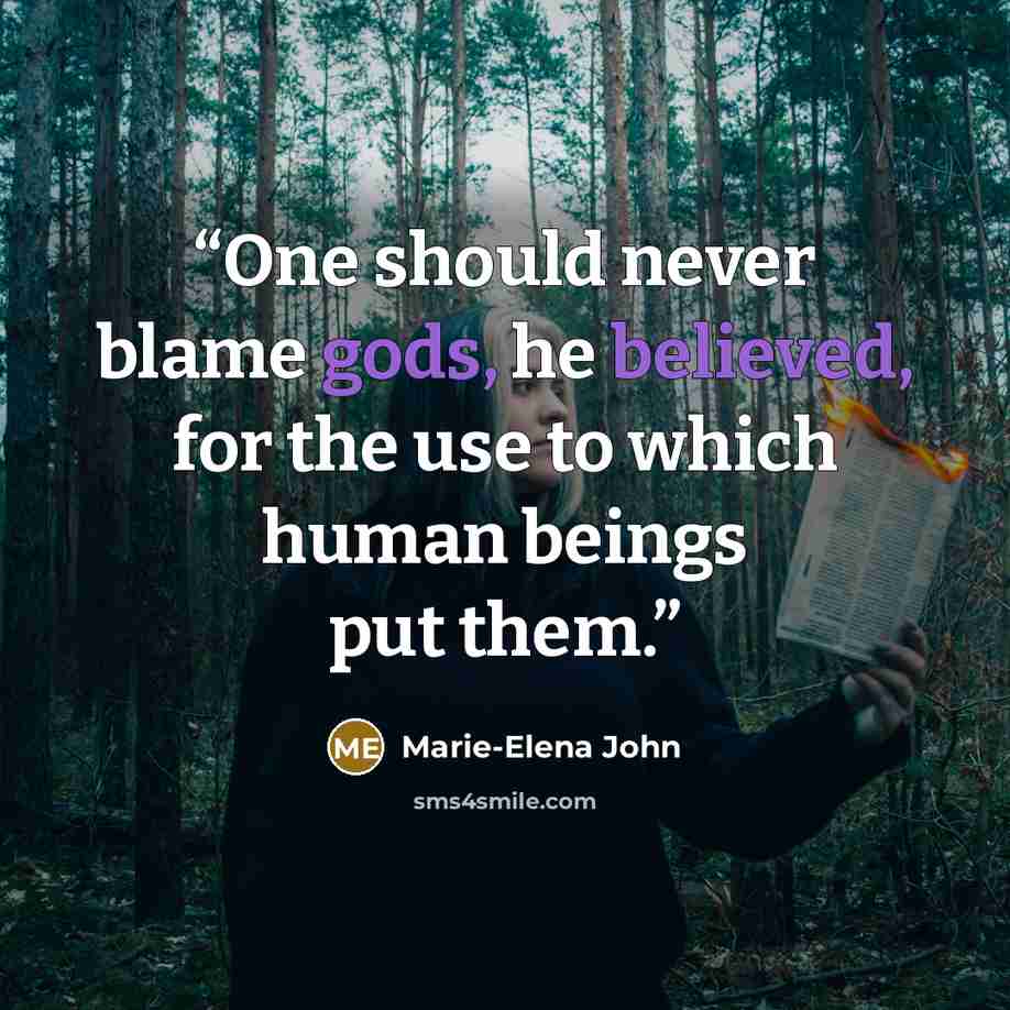 “One should never blame gods, he believed, for the use to which human beings put them.” quote by Marie-Elena John
