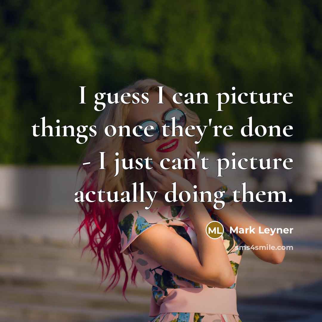“I guess I can picture things once they're done -…” quote by Mark Leyner