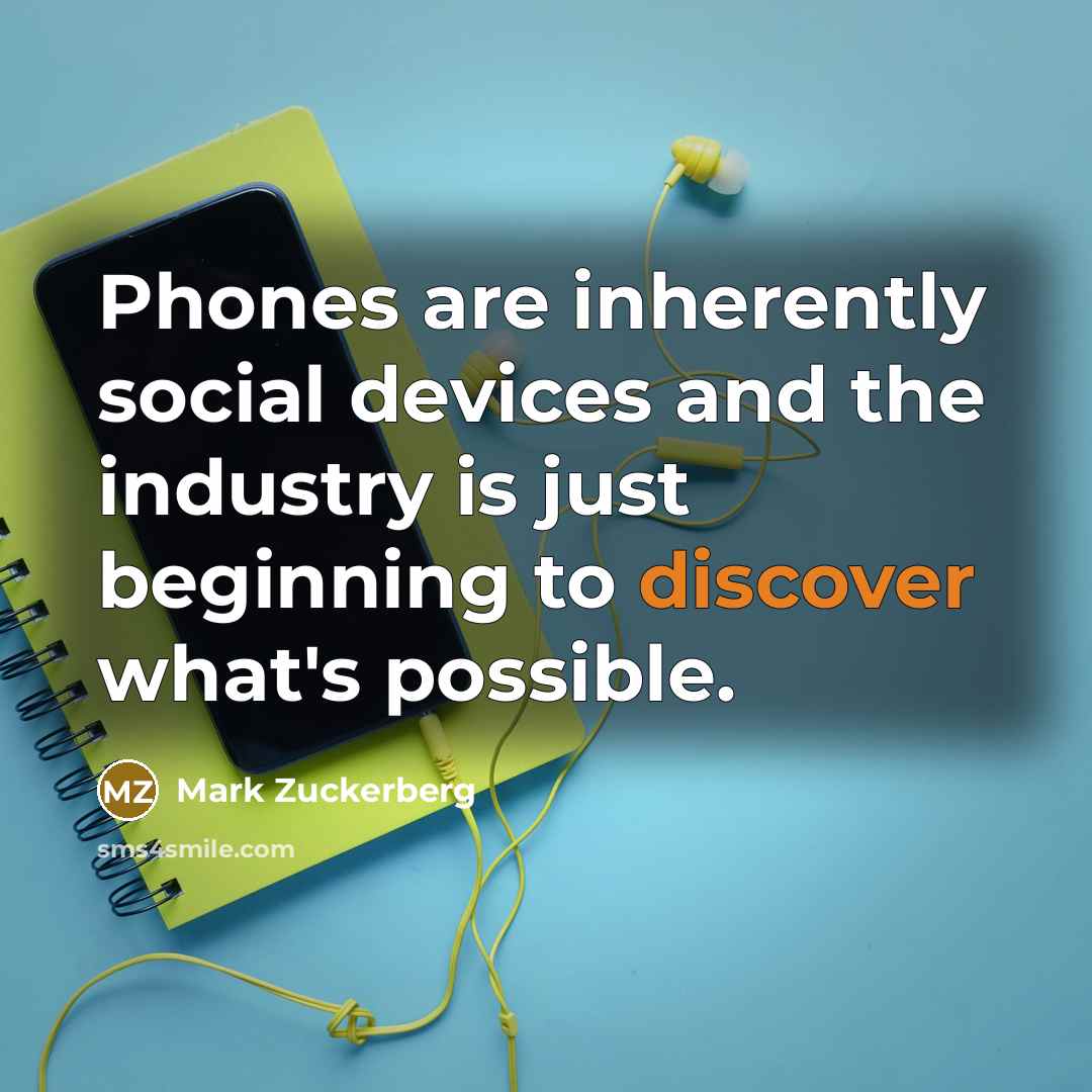 “Phones are inherently social devices and the industry is just beginning to discover what's possible.” quote by Mark Zuckerberg