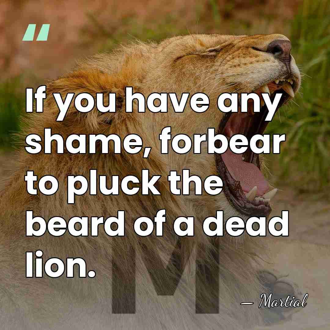 If you have any shame, forbear to pluck the beard of a&hellip; - Martial