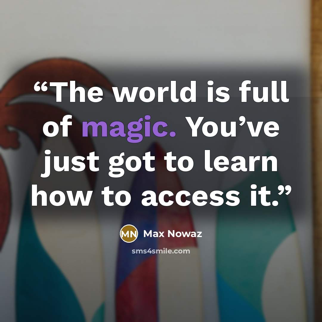 “The world is full of magic. You’ve just got to learn how to access it.” quote by Max Nowaz