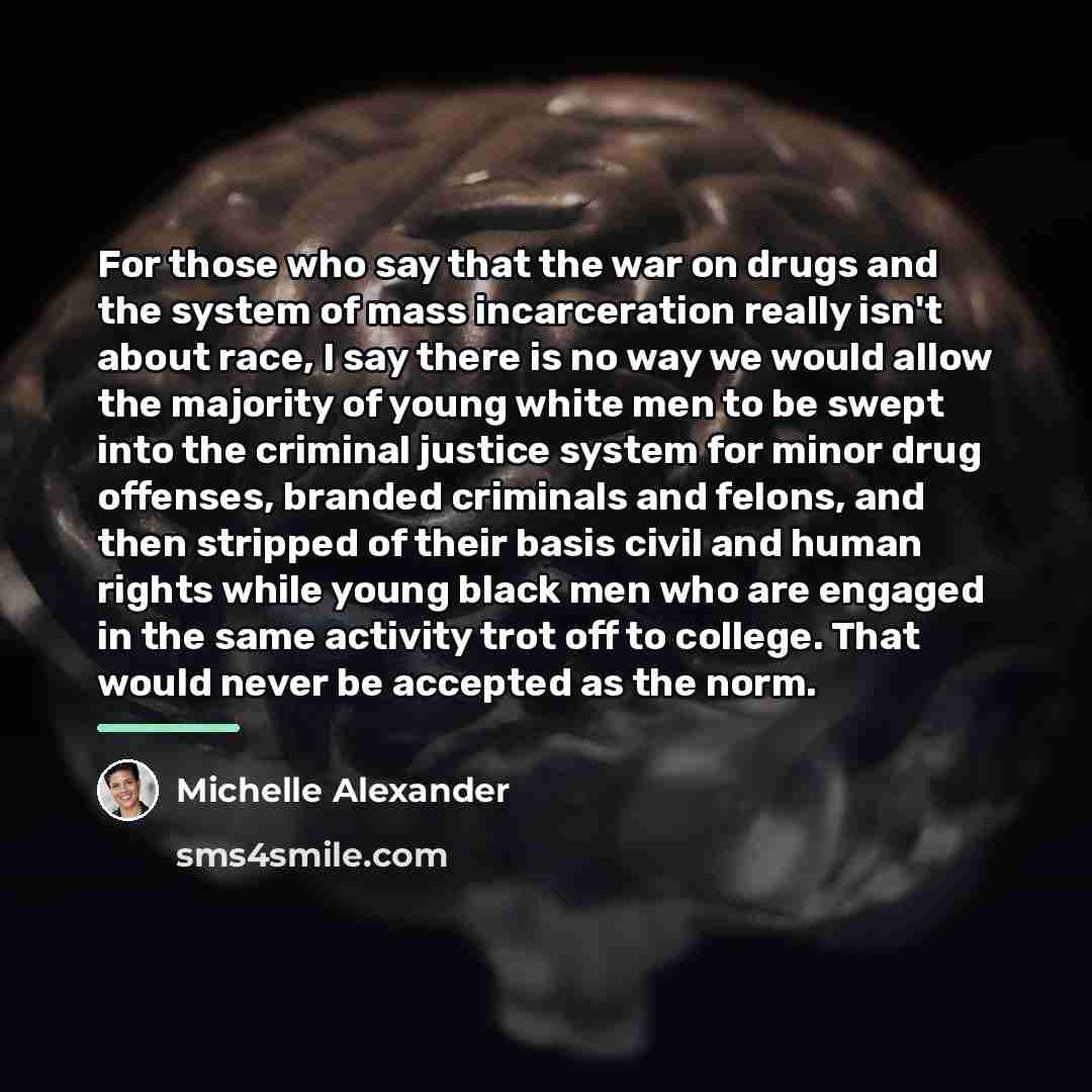 “For those who say that the war on drugs and…” quote by Michelle Alexander
