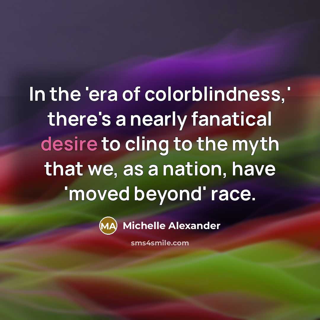 “In the 'era of colorblindness,' there's a nearly fanatical desire…” quote by Michelle Alexander