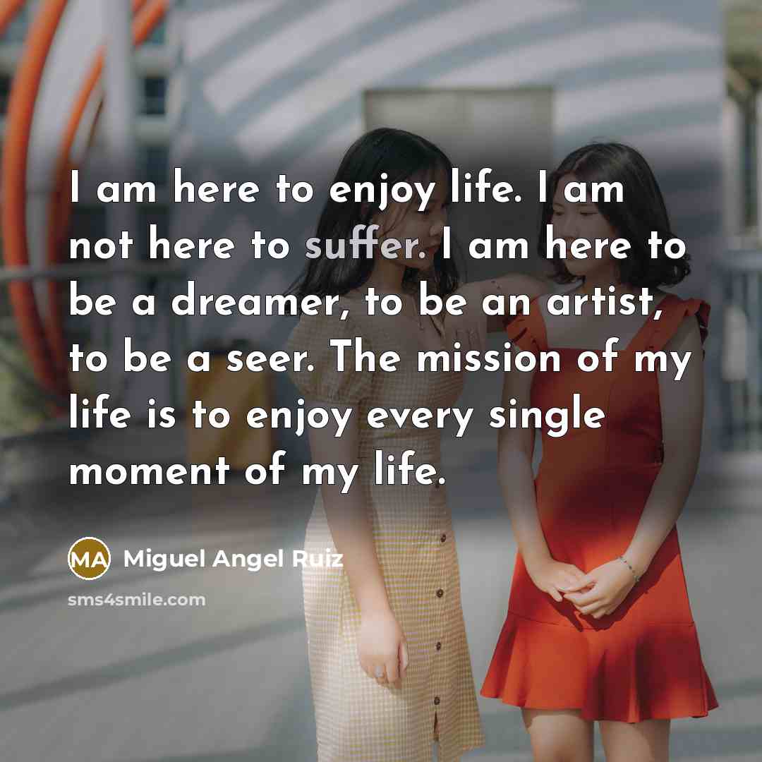 “I am here to enjoy life. I am not here…” quote by Miguel Angel Ruiz