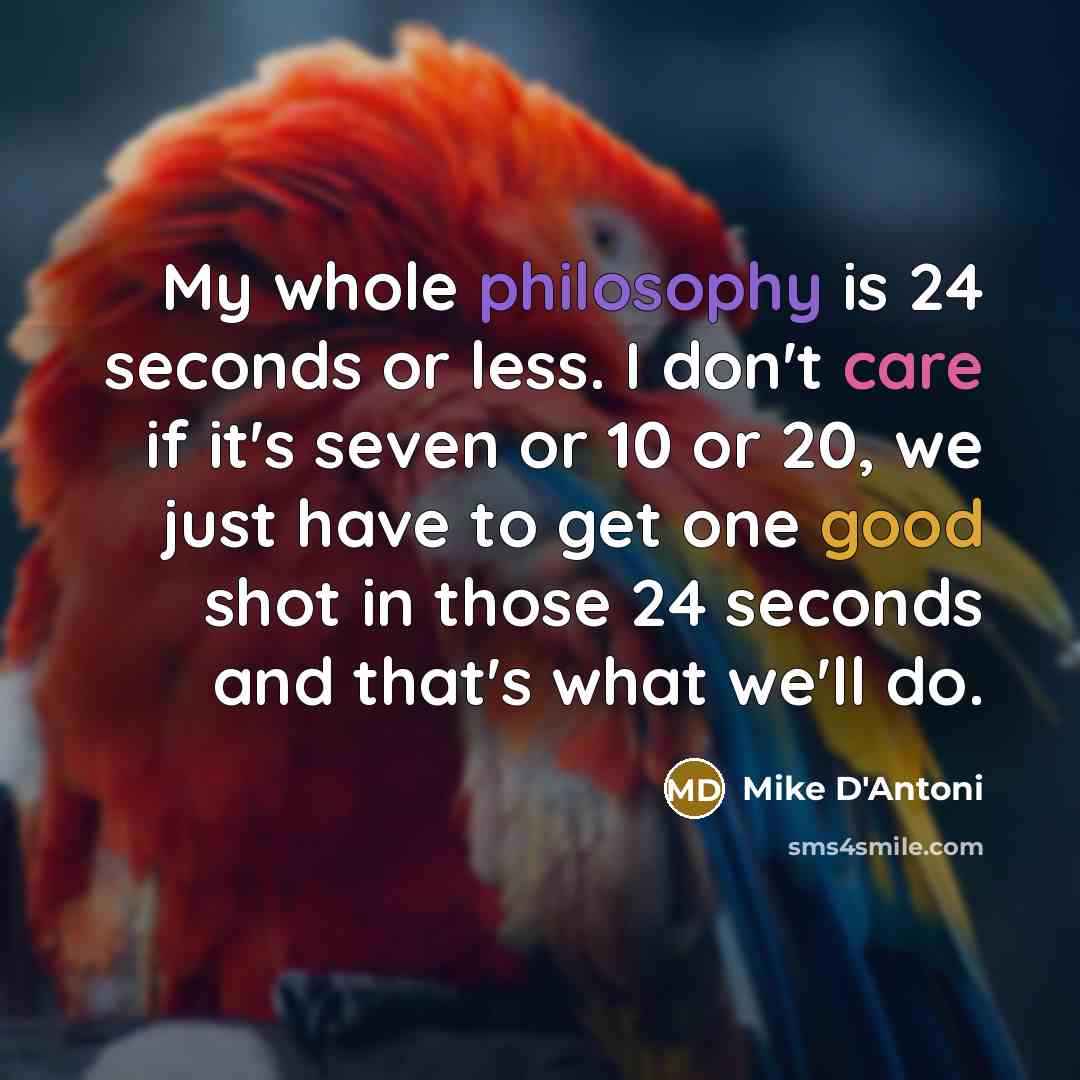 “My whole philosophy is 24 seconds or less. I don't…” quote by Mike D'Antoni