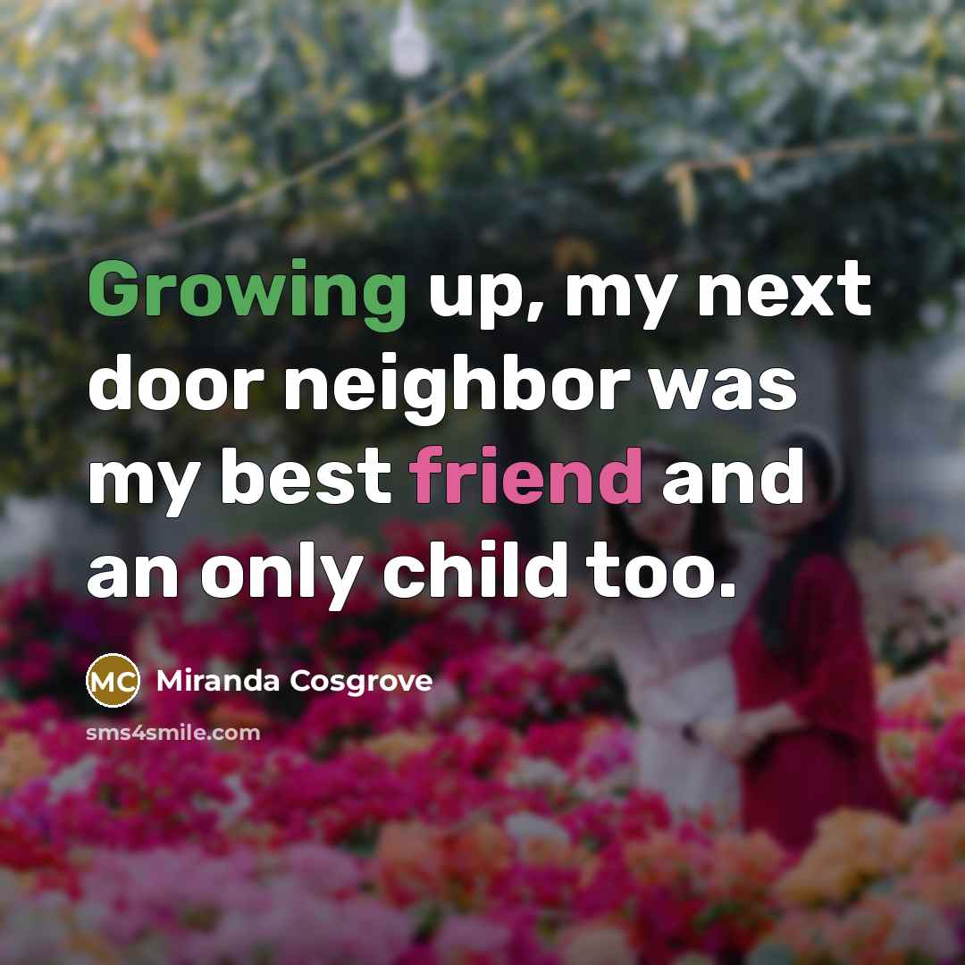“Growing up, my next door neighbor was my best friend…” quote by Miranda Cosgrove