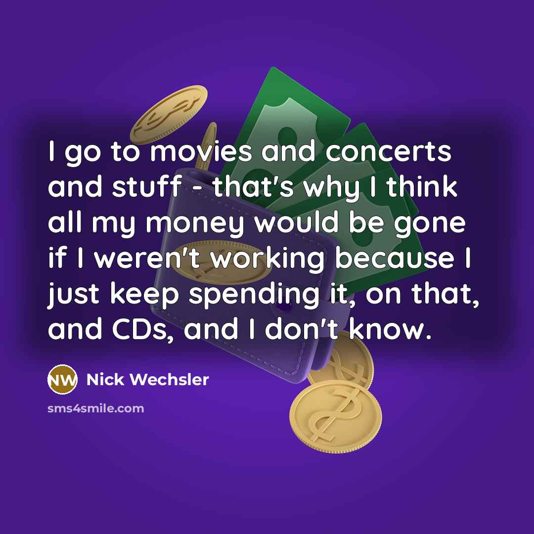 “I go to movies and concerts and stuff - that's…” quote by Nick Wechsler