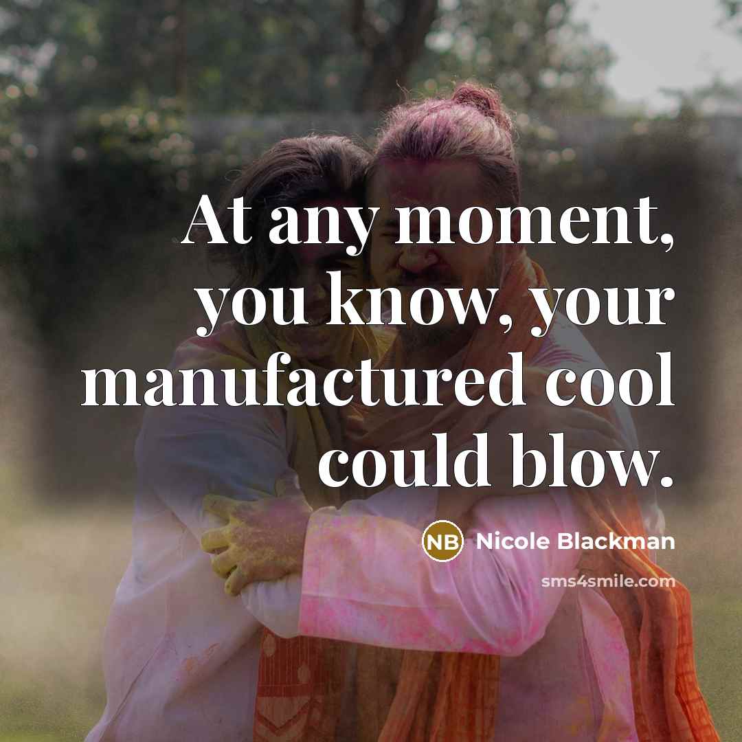 “At any moment, you know, your manufactured cool could blow.…” quote by Nicole Blackman