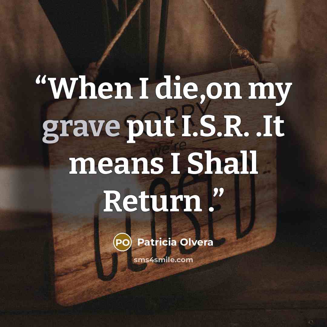 “When I die,on my grave put I.S.R. .It means I Shall Return .” quote by Patricia Olvera