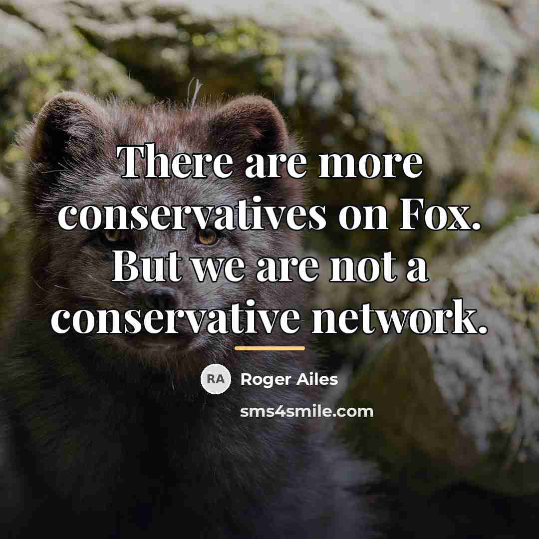 “There are more conservatives on Fox. But we are not…” quote by Roger Ailes