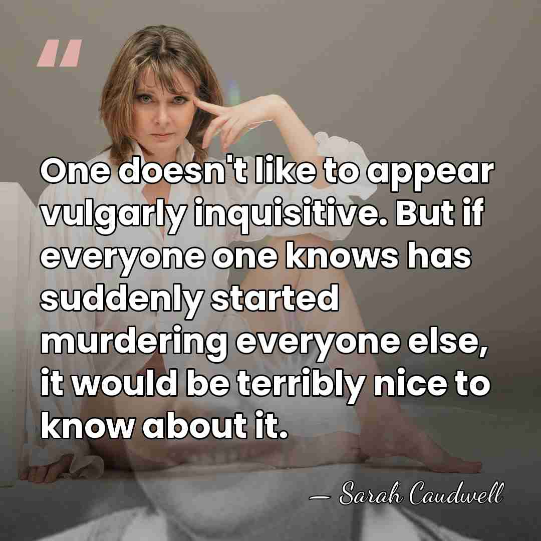 One doesn't like to appear vulgarly inquisitive. But if everyone one knows&hellip; - Sarah Caudwell