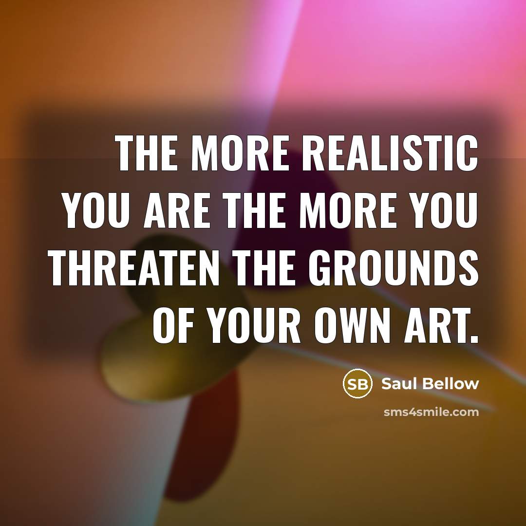 “The more realistic you are the more you threaten the…” quote by Saul Bellow