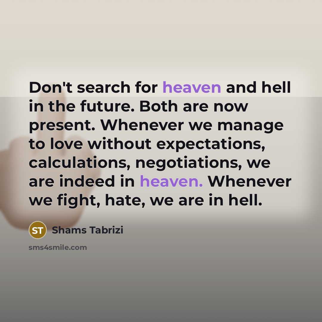 “Don't search for heaven and hell in the future. Both…” quote by Shams Tabrizi
