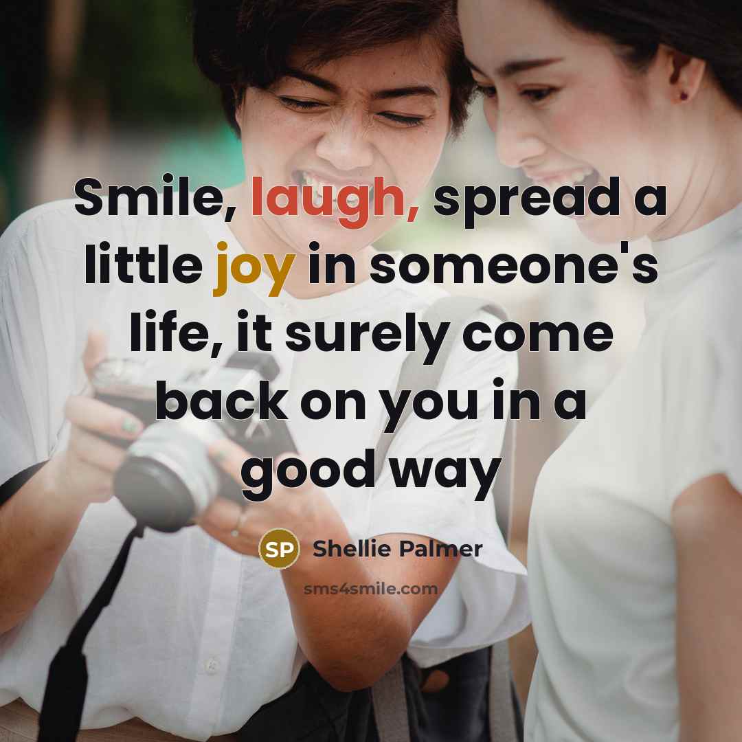 “Smile, laugh, spread a little joy in someone's life, it…” quote by Shellie Palmer
