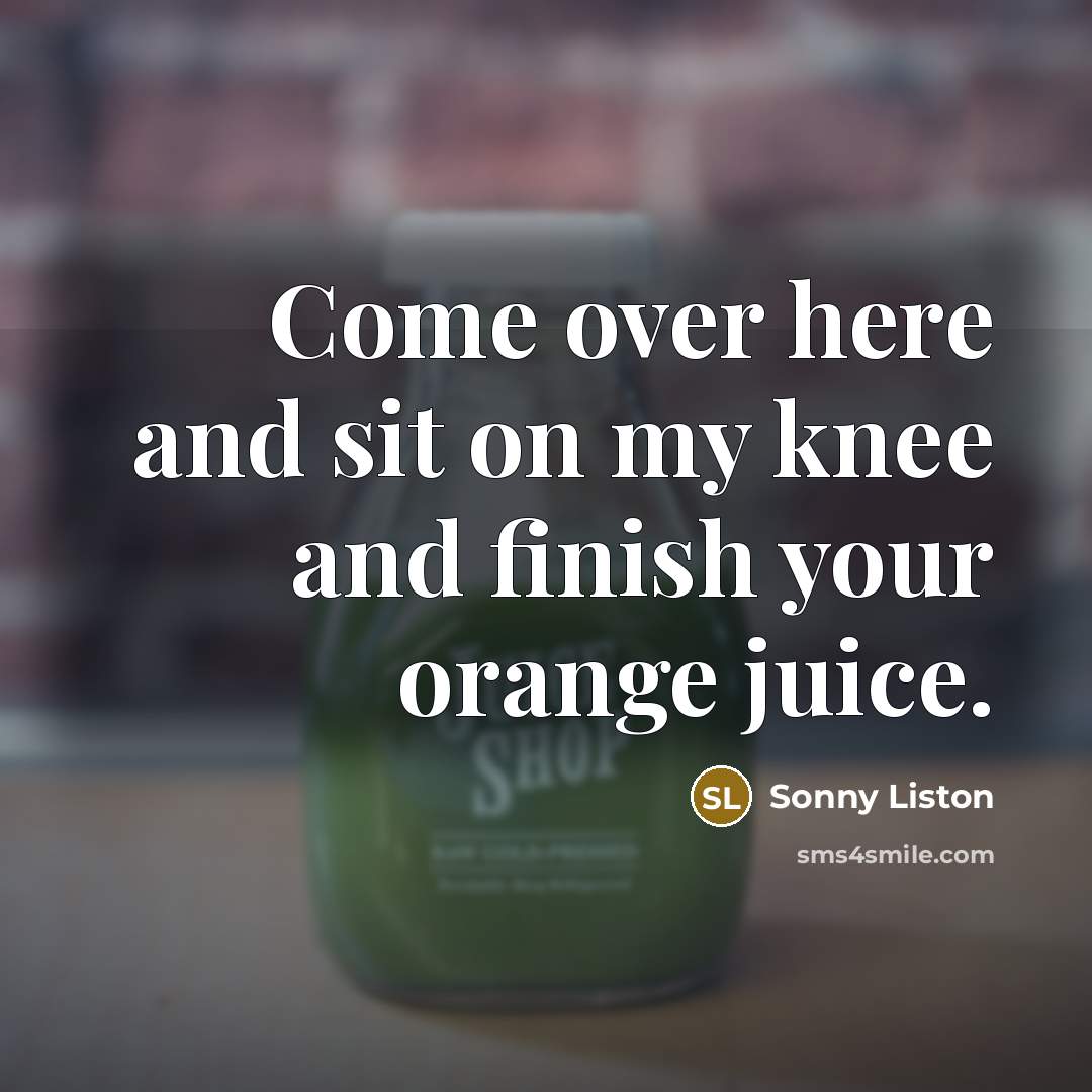 “Come over here and sit on my knee and finish…” quote by Sonny Liston