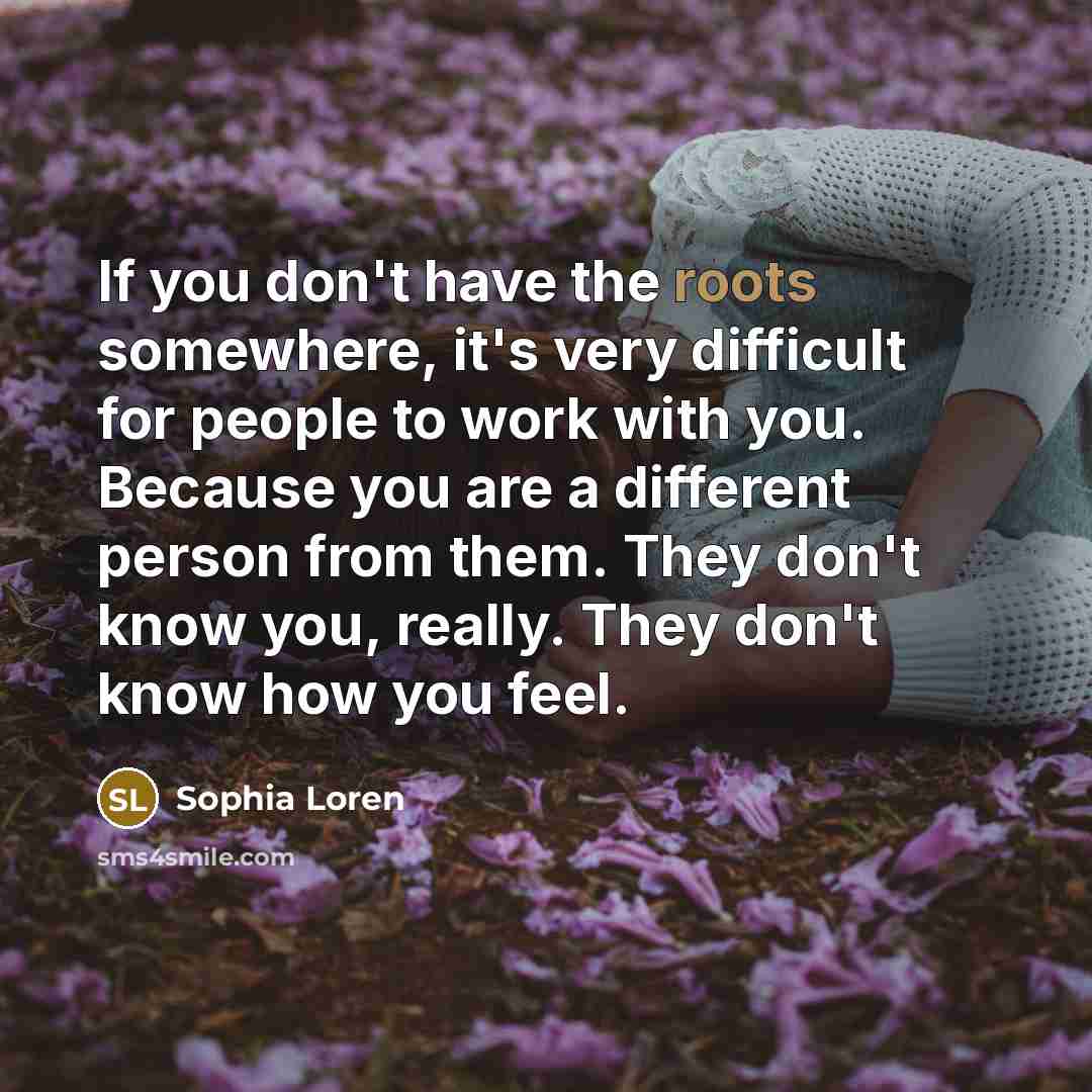 “If you don't have the roots somewhere, it's very difficult…” quote by Sophia Loren