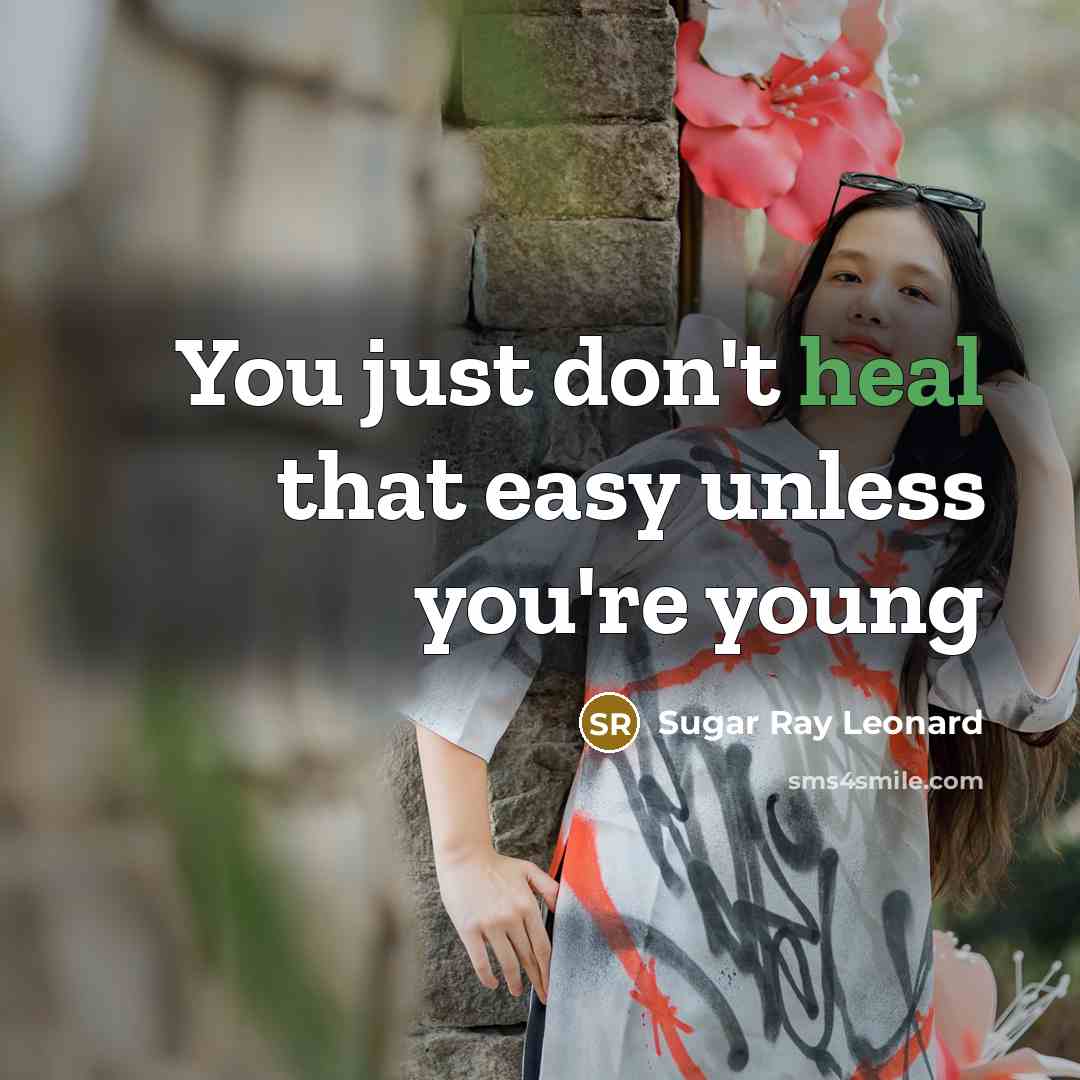 “You just don't heal that easy unless you're young…” quote by Sugar Ray Leonard