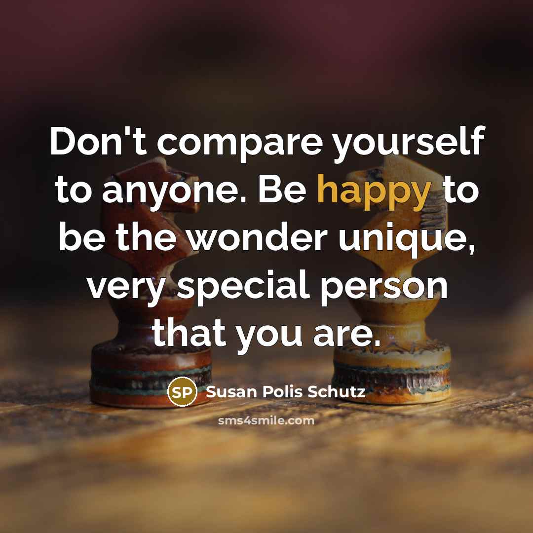 “Don't compare yourself to anyone. Be happy to be the…” quote by Susan Polis Schutz